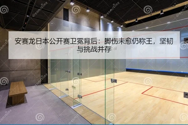 安赛龙日本公开赛卫冕背后：脚伤未愈仍称王，坚韧与挑战并存