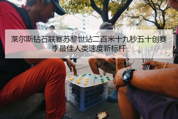莱尔斯钻石联赛苏黎世站二百米十九秒五十创赛季最佳人类速度新标杆